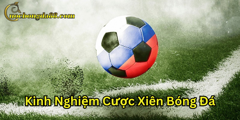 Kinh Nghiệm Cược Xiên Bóng Đá và những lưu ý quan trọng