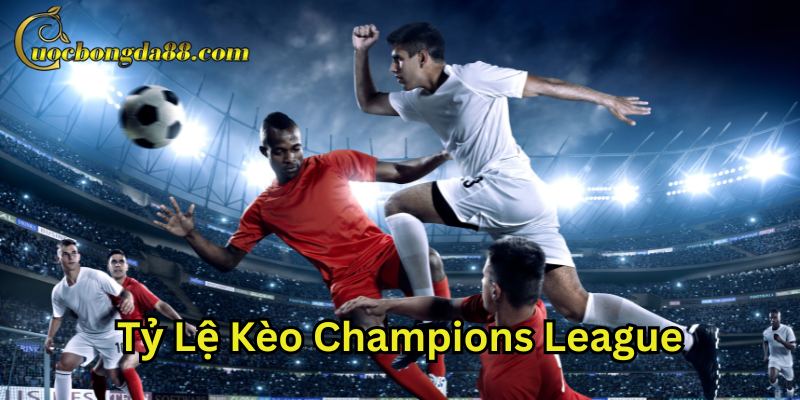 Tỷ lệ kèo Champions League là gì?