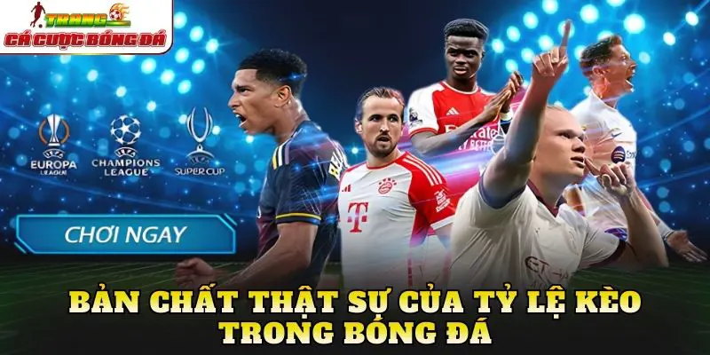 Bản chất thật sự của tỷ lệ kèo trong bóng đá