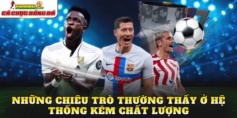 Những chiêu trò thường thấy ở hệ thống kém chất lượng