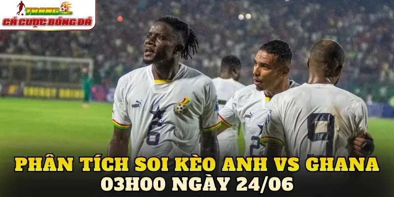 Phân tích soi kèo Anh vs Ghana 03h00 ngày 24/06