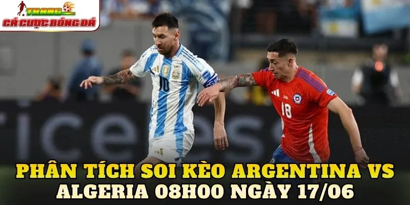 Phân tích soi kèo Argentina vs Algeria 08h00 ngày 17/06