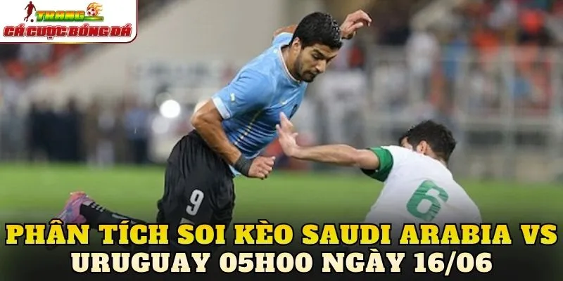 Phân tích soi kèo Saudi Arabia vs Uruguay 05h00 ngày 16/06