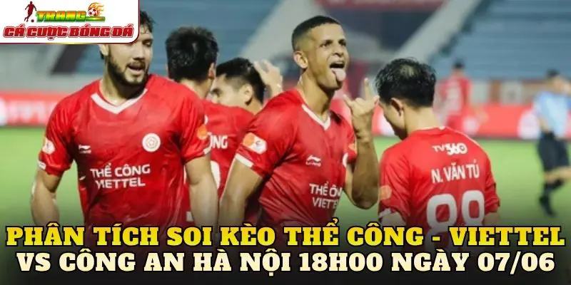 Phân tích soi kèo Thể Công - Viettel vs Công An Hà Nội 18h00 ngày 07/06