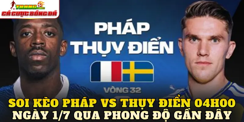 Soi kèo Pháp Vs Thụy Điển 04h00 Ngày 1/7 qua phong độ gần đây