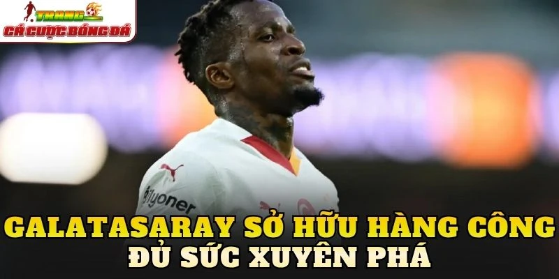 Galatasaray sở hữu hàng công đủ sức xuyên phá