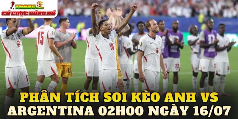Phân tích soi kèo Anh vs Argentina 02h00 ngày 16/07