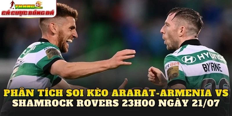 Phân tích soi kèo Ararat-Armenia vs Shamrock Rovers 23h00 ngày 21/07