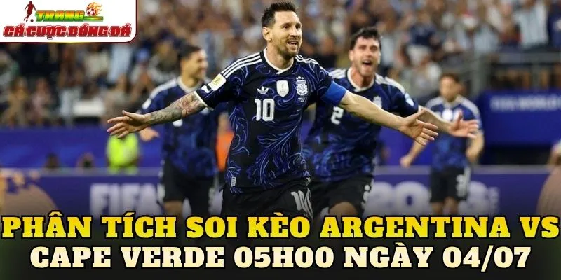 Phân tích soi kèo Argentina vs Cape Verde 05h00 ngày 04/07