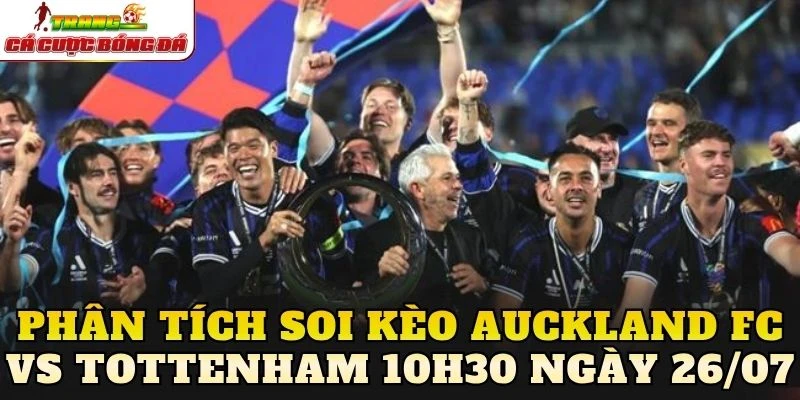 Phân tích soi kèo Auckland FC vs Tottenham 10h30 ngày 26/07