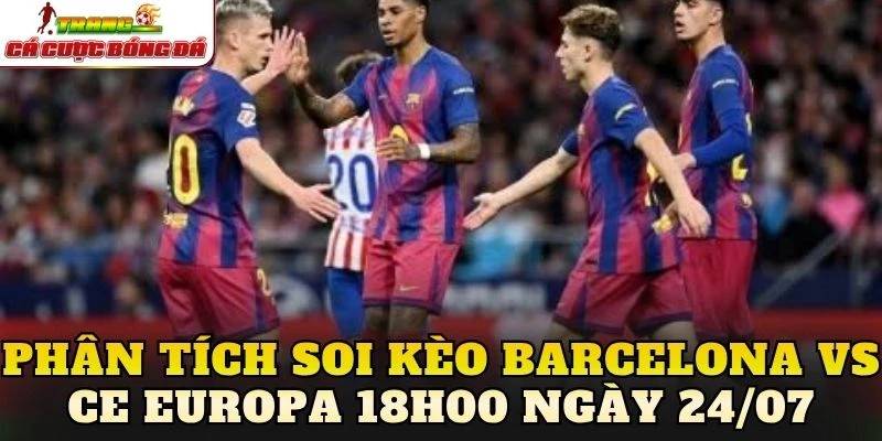 Phân tích soi kèo Barcelona vs CE Europa 18h00 ngày 24/07