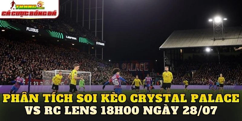 Phân tích soi kèo Crystal Palace vs RC Lens 18h00 ngày 28/07