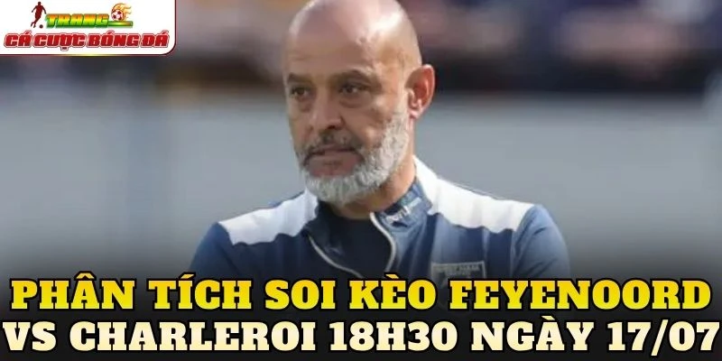 Phân tích soi kèo Feyenoord vs Charleroi 18h30 ngày 17/07