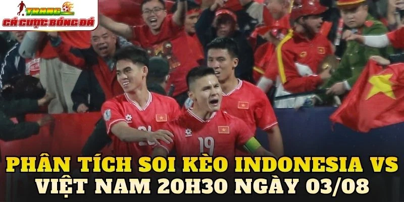 Phân tích soi kèo Indonesia vs Việt Nam 20h30 ngày 03/08