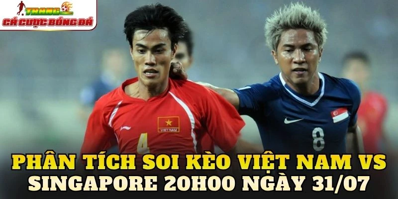 Phân tích soi kèo Việt Nam vs Singapore 20h00 ngày 31/07