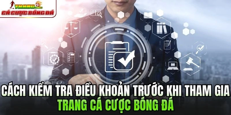 Cách kiểm tra điều khoản trước khi tham gia Trang cá cược bóng đá