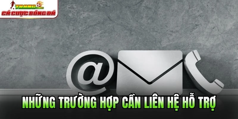 Những trường hợp cần liên hệ hỗ trợ