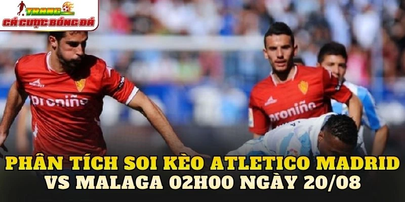 Phân tích soi kèo Atletico Madrid vs Malaga 02h00 ngày 20/08