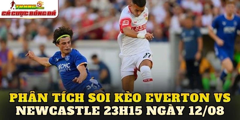 Phân tích soi kèo Everton vs Newcastle 23h15 ngày 12/08