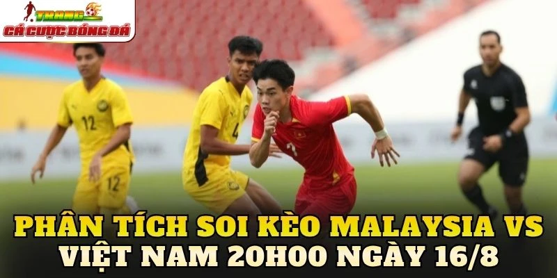 Phân tích soi kèo Malaysia vs Việt Nam 20h00 ngày 16/8