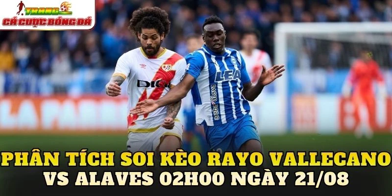Phân tích soi kèo Rayo Vallecano vs Alaves 02h00 ngày 21/08