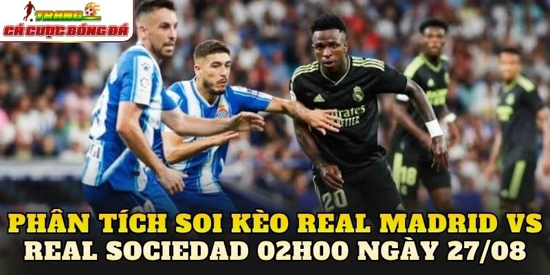 Phân tích soi kèo Real Madrid vs Real Sociedad 02h00 ngày 27/08