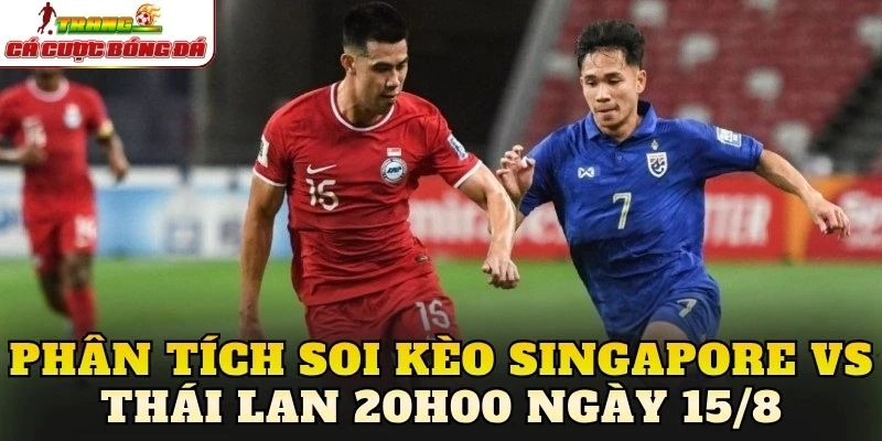 Phân tích soi kèo Singapore vs Thái Lan 20h00 ngày 15/8