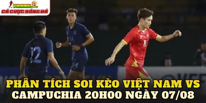 Phân tích soi kèo Việt Nam vs Campuchia 20h00 ngày 07/08