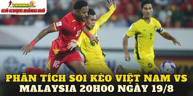 Phân tích soi kèo Việt Nam vs Malaysia 20h00 ngày 19/8