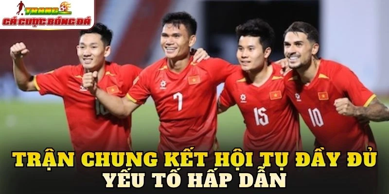 Trận chung kết hội tụ đầy đủ yếu tố hấp dẫn
