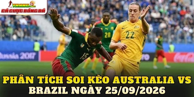 Phân tích soi kèo Australia vs Brazil ngày 25/09/2026