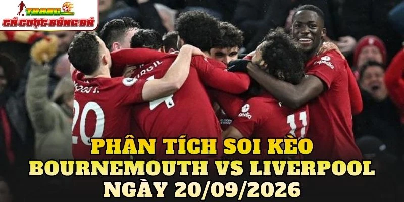 Phân tích soi kèo Bournemouth vs Liverpool ngày 20/09/2026