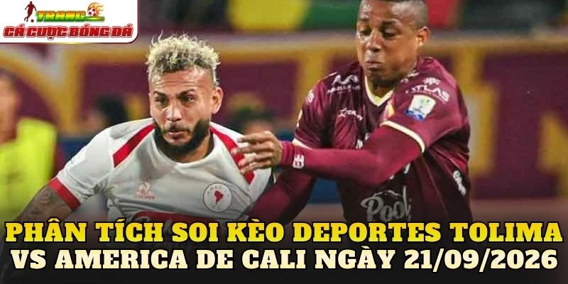 Phân tích soi kèo Deportes Tolima vs America de Cali ngày 21/09/2026