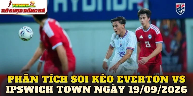 Phân tích soi kèo Everton vs Ipswich Town ngày 19/09/2026
