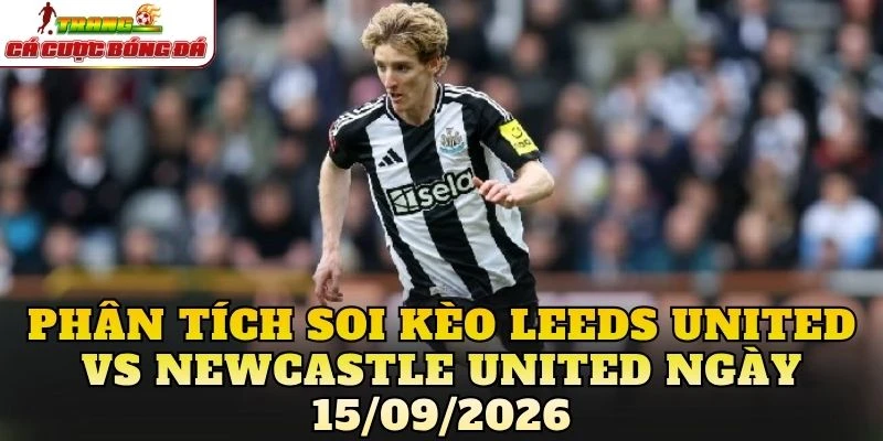 Phân tích soi kèo Leeds United vs Newcastle United ngày 15/09/2026