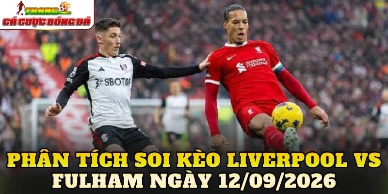 Phân tích soi kèo Liverpool vs Fulham ngày 12/09/2026