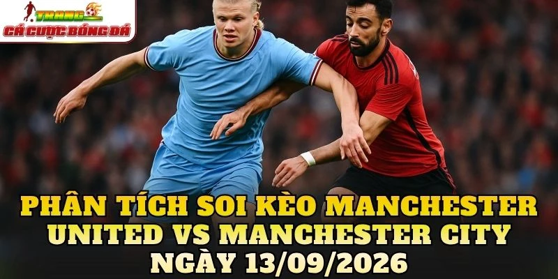 Phân tích soi kèo Manchester United vs Manchester City ngày 13/09/2026