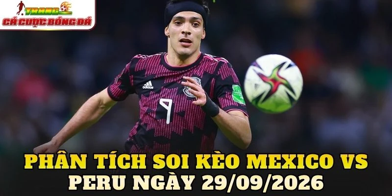 Phân tích soi kèo Mexico vs Peru ngày 29/09/2026