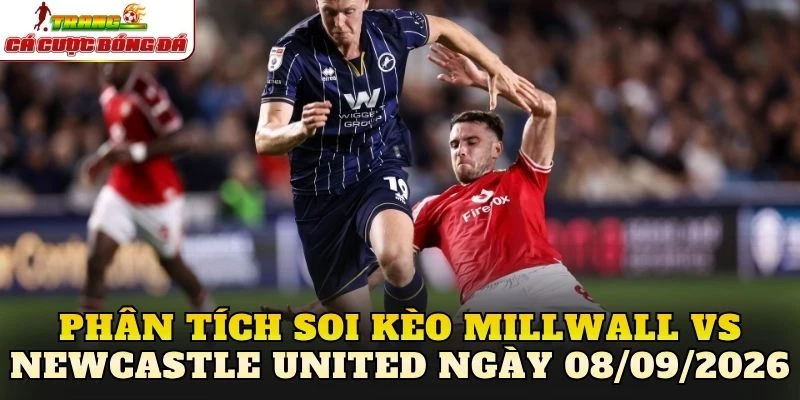 Phân tích soi kèo Millwall vs Newcastle United ngày 08/09/2026