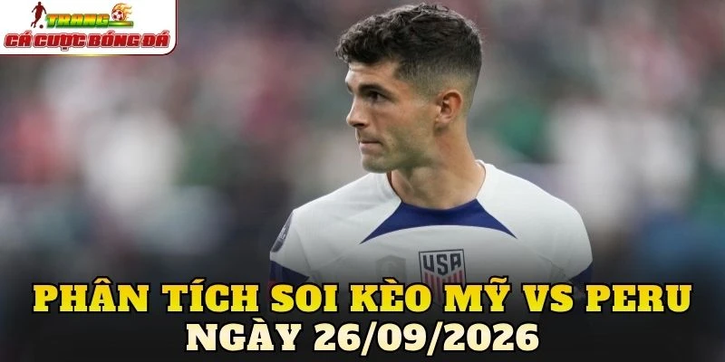 Phân tích soi kèo Mỹ vs Peru ngày 26/09/2026