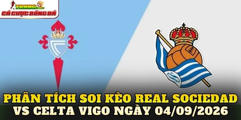 Phân tích soi kèo Real Sociedad vs Celta Vigo ngày 04/09/2026