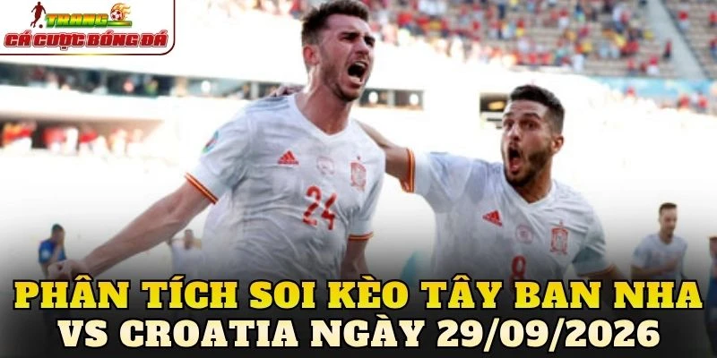Phân tích soi kèo Tây Ban Nha vs Croatia ngày 29/09/2026