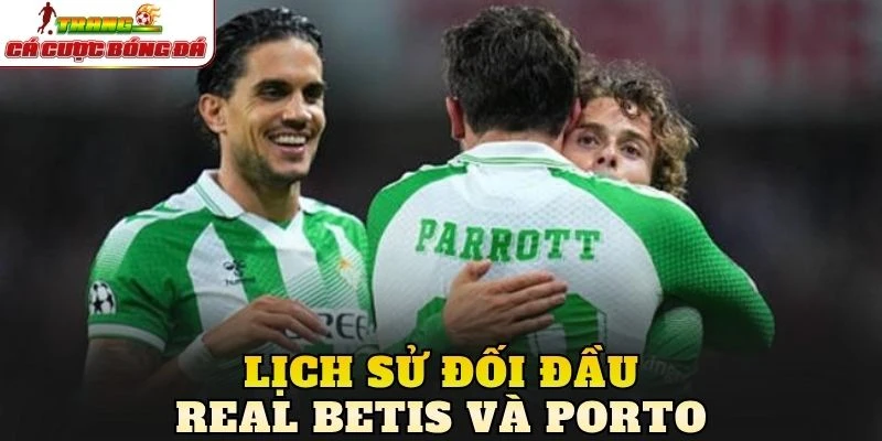 Lịch sử đối đầu Real Betis và Porto