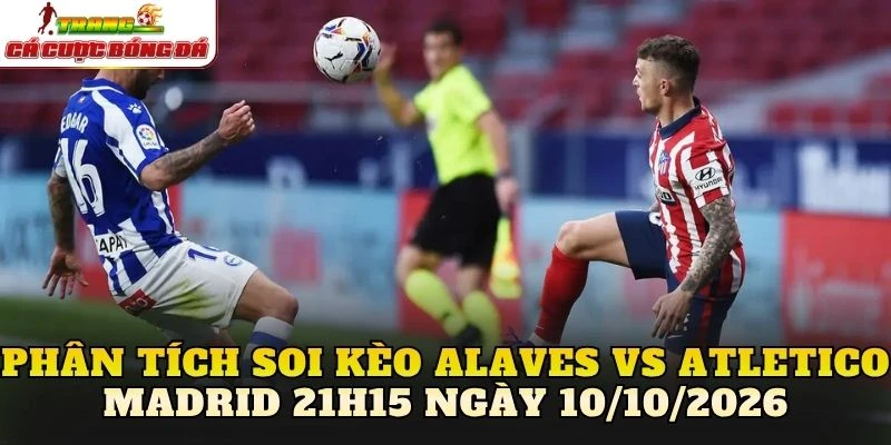 Phân tích soi kèo Alaves vs Atletico Madrid 21h15 ngày 10/10/2026