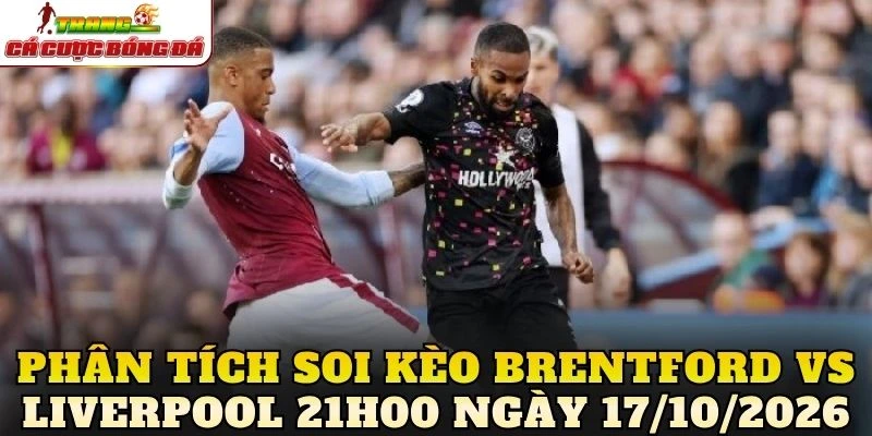 Phân tích soi kèo Brentford vs Liverpool 21h00 ngày 17/10/2026