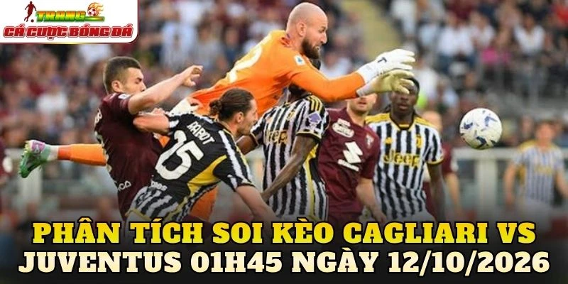 Phân tích soi kèo Cagliari vs Juventus 01h45 ngày 12/10/2026