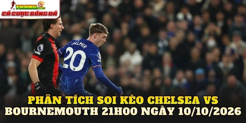 Phân tích soi kèo Chelsea vs Bournemouth 21h00 ngày 10/10/2026