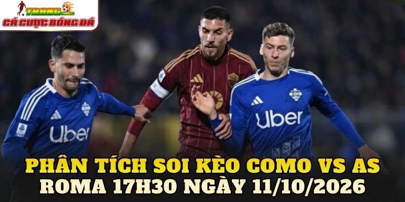 Phân tích soi kèo Como vs AS Roma 17h30 ngày 11/10/2026