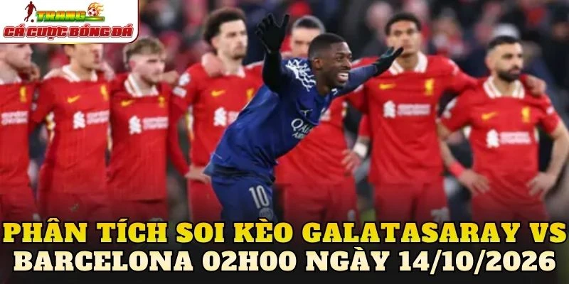 Phân tích soi kèo Galatasaray vs Barcelona 02h00 ngày 14/10/2026