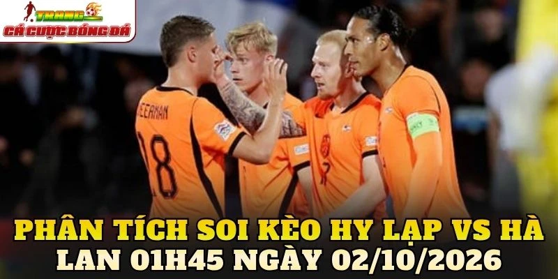 Phân tích soi kèo Hy Lạp vs Hà Lan 01h45 ngày 02/10/2026
